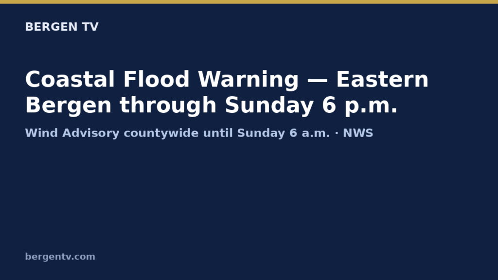 Bergen TV graphic: Coastal Flood Warning for Eastern Bergen through Sunday 6 p.m.; Wind Advisory countywide until Sunday 6 a.m., per NWS
